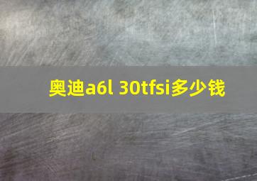 奥迪a6l 30tfsi多少钱